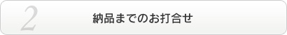 納品までのお打ち合わせ